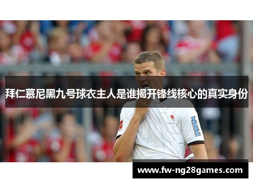 拜仁慕尼黑九号球衣主人是谁揭开锋线核心的真实身份