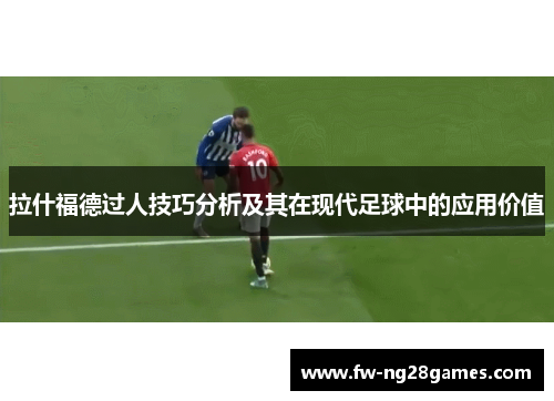 拉什福德过人技巧分析及其在现代足球中的应用价值