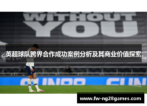 英超球队跨界合作成功案例分析及其商业价值探索
