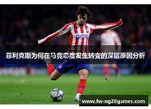 菲利克斯为何在马竞态度发生转变的深层原因分析