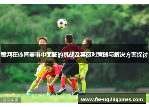 裁判在体育赛事中面临的挑战及其应对策略与解决方案探讨 裁判在体育赛事中面临的挑战及其应对策略与解决方案探讨