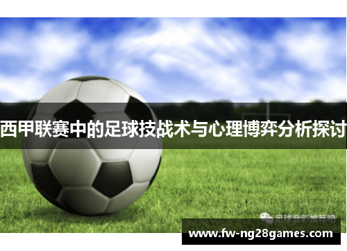 西甲联赛中的足球技战术与心理博弈分析探讨 西甲联赛中的足球技战术与心理博弈分析探讨