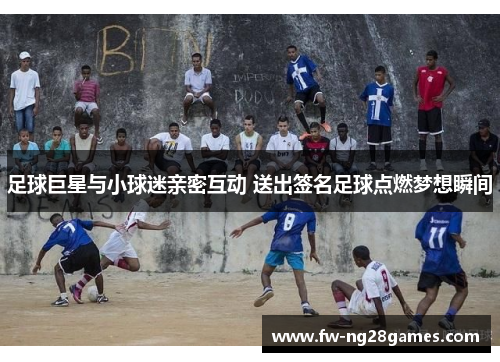 足球巨星与小球迷亲密互动 送出签名足球点燃梦想瞬间