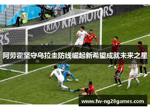 阿劳霍坚守乌拉圭防线崛起新希望成就未来之星