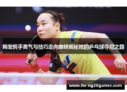 韩莹携手勇气与技巧走向巅峰揭秘她的乒乓球夺冠之路