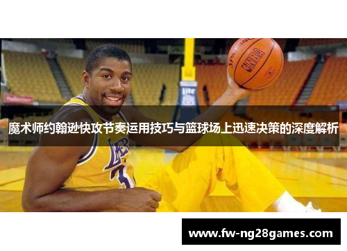 魔术师约翰逊快攻节奏运用技巧与篮球场上迅速决策的深度解析