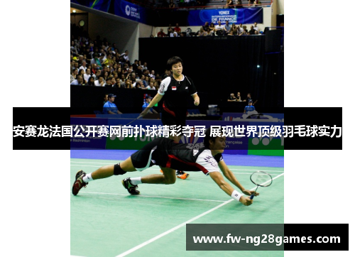 安赛龙法国公开赛网前扑球精彩夺冠 展现世界顶级羽毛球实力