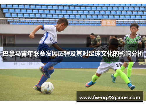 巴拿马青年联赛发展历程及其对足球文化的影响分析 巴拿马青年联赛发展历程及其对足球文化的影响分析