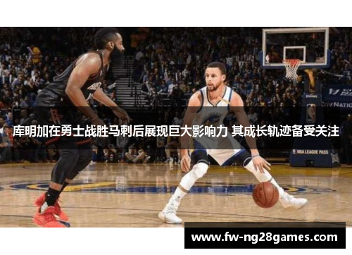 库明加在勇士战胜马刺后展现巨大影响力 其成长轨迹备受关注 库明加在勇士战胜马刺后展现巨大影响力 其成长轨迹备受关注