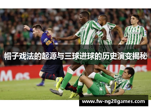 帽子戏法的起源与三球进球的历史演变揭秘