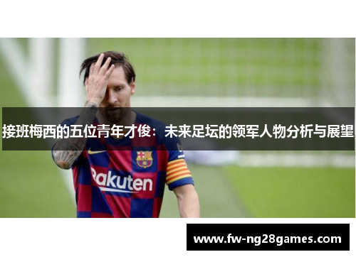 接班梅西的五位青年才俊:未来足坛的领军人物分析与展望 接班梅西的五位青年才俊:未来足坛的领军人物分析与展望