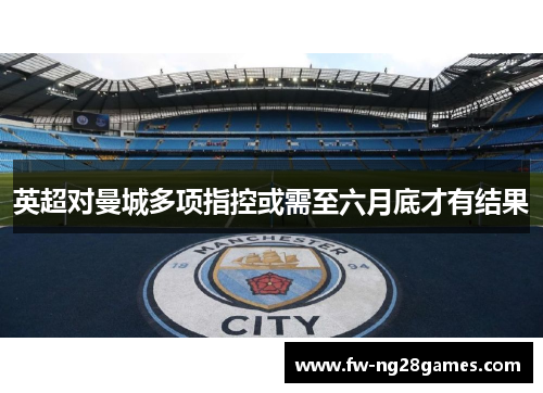 英超对曼城多项指控或需至六月底才有结果