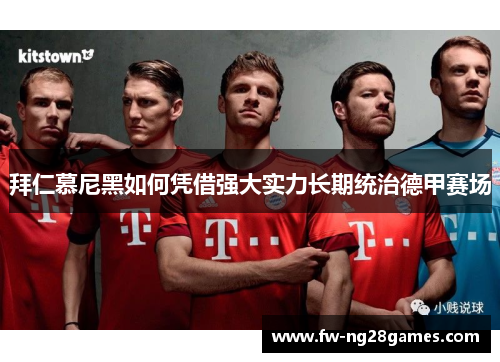 拜仁慕尼黑如何凭借强大实力长期统治德甲赛场