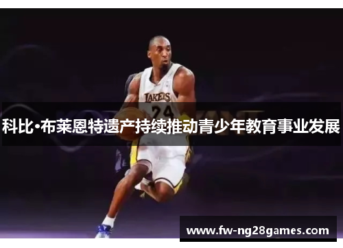 科比·布莱恩特遗产持续推动青少年教育事业发展 科比·布莱恩特遗产持续推动青少年教育事业发展