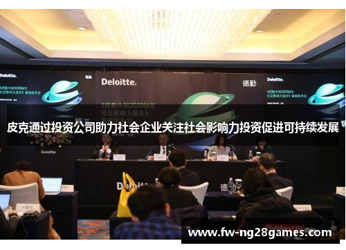 皮克通过投资公司助力社会企业关注社会影响力投资促进可持续发展 皮克通过投资公司助力社会企业关注社会影响力投资促进可持续发展