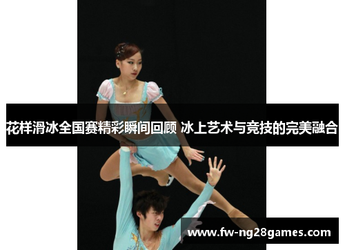 花样滑冰全国赛精彩瞬间回顾 冰上艺术与竞技的完美融合
