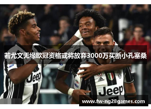 若尤文无缘欧冠资格或将放弃3000万买断小孔塞桑