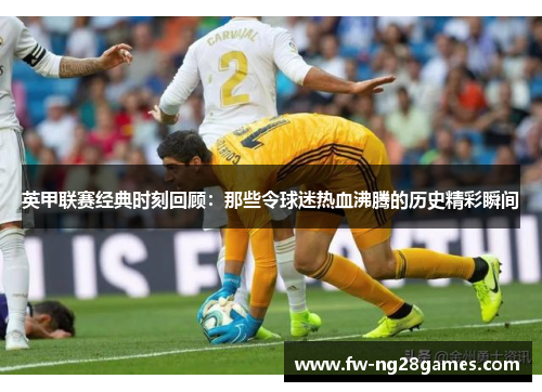 英甲联赛经典时刻回顾：那些令球迷热血沸腾的历史精彩瞬间
