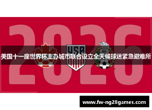 美国十一座世界杯主办城市联合设立全天候球迷紧急避难所 美国十一座世界杯主办城市联合设立全天候球迷紧急避难所