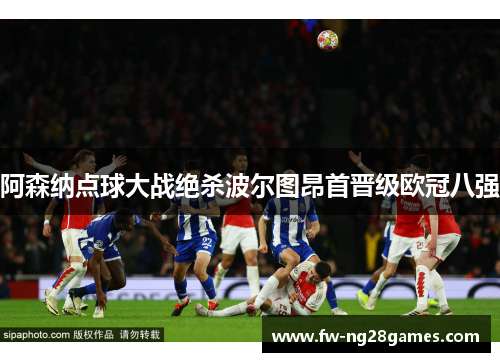 阿森纳点球大战绝杀波尔图昂首晋级欧冠八强 阿森纳点球大战绝杀波尔图昂首晋级欧冠八强