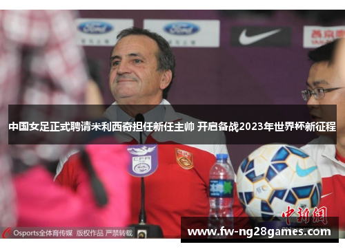 中国女足正式聘请米利西奇担任新任主帅 开启备战2023年世界杯新征程 中国女足正式聘请米利西奇担任新任主帅 开启备战2023年世界杯新征程